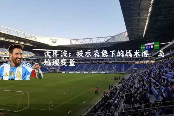 世界波：技术表象下的战术博弈与地理变量