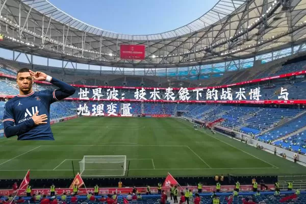 世界波:技术表象下的战术博弈与地理变量