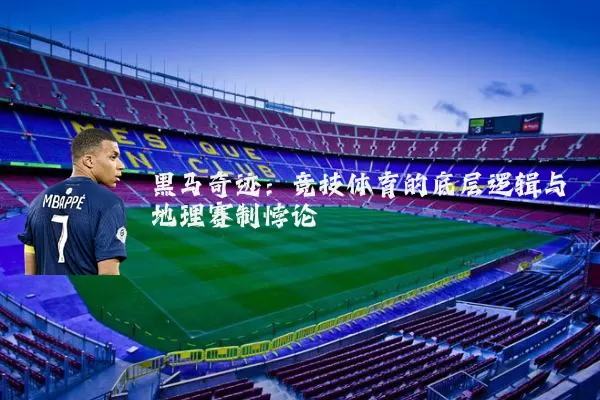 黑马奇迹:竞技体育的底层逻辑与地理赛制悖论