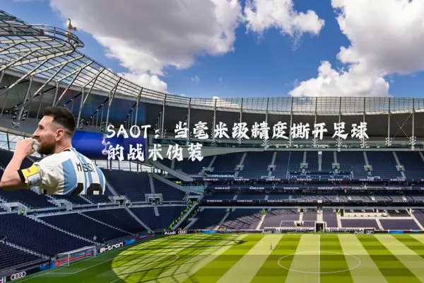 SAOT:当毫米级精度撕开足球的战术伪装