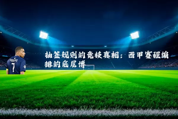 抽签规则的竞技真相:西甲赛程编排的底层博弈