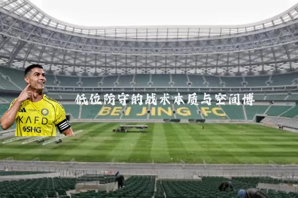低位防守的战术本质与空间博弈