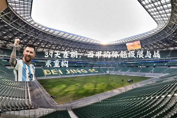 39天赛期:西甲的体能极限与战术重构