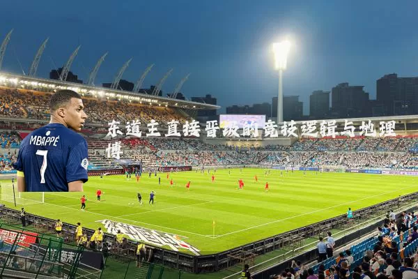 东道主直接晋级的竞技逻辑与地理博弈