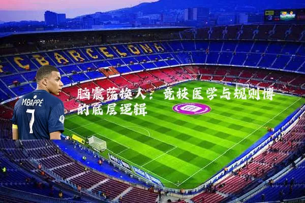 脑震荡换人:竞技医学与规则博弈的底层逻辑