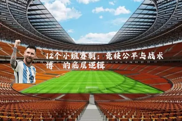 12个小组赛制：竞技公平与战术博弈的底层逻辑