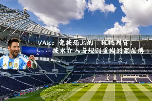 VAR：竞技场上的「机械判官」——技术介入与规则重构的深层博弈