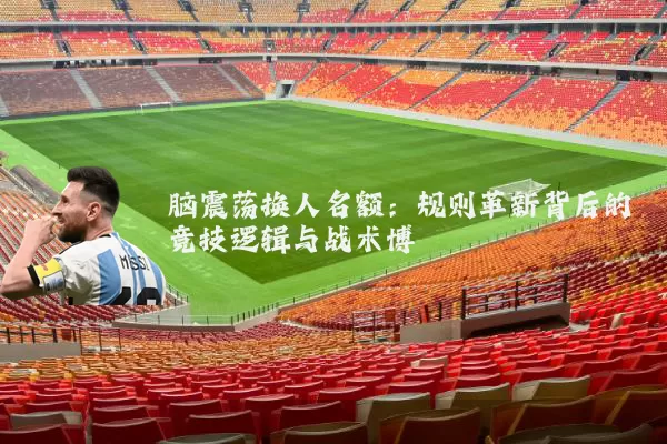 脑震荡换人名额:规则革新背后的竞技逻辑与战术博弈