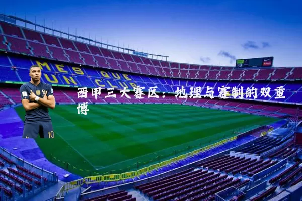 西甲三大赛区:地理与赛制的双重博弈
