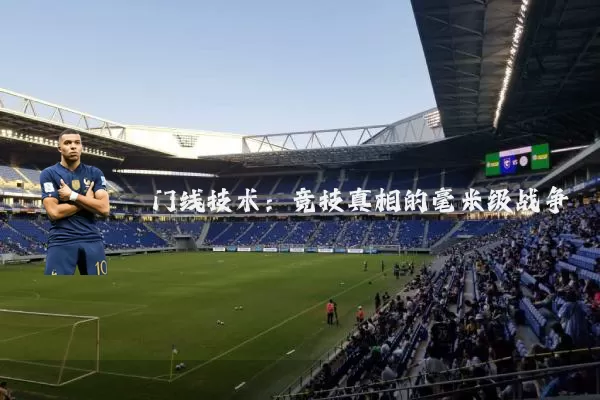 门线技术:竞技真相的毫米级战争
