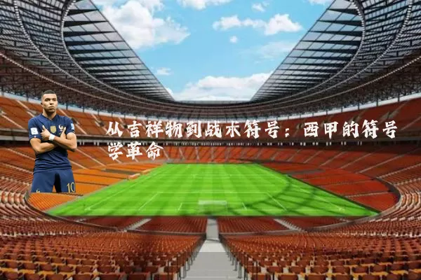 从吉祥物到战术符号:西甲的符号学革命