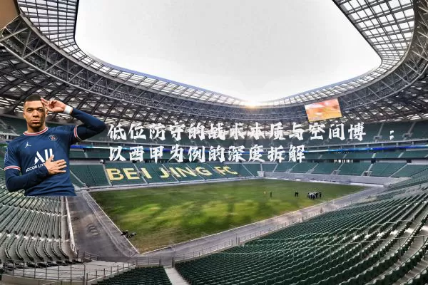 低位防守的战术本质与空间博弈：以西甲为例的深度拆解
