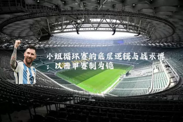小组循环赛的底层逻辑与战术博弈:以西甲赛制为镜