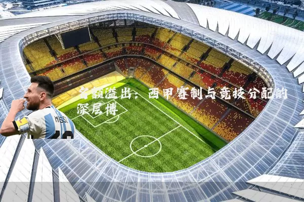 名额溢出：西甲赛制与竞技分配的深层博弈
